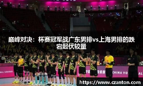 巅峰对决：杯赛冠军战广东男排vs上海男排的跌宕起伏较量