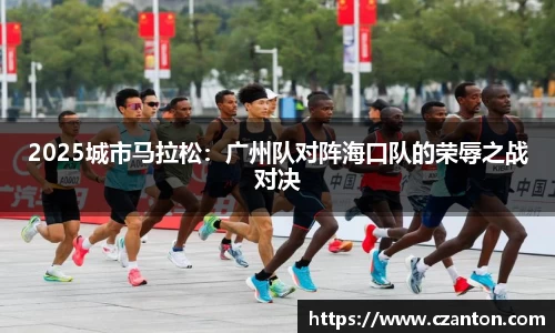2025城市马拉松：广州队对阵海口队的荣辱之战对决