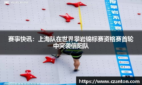 赛事快讯：上海队在世界攀岩锦标赛资格赛首轮中突袭信阳队