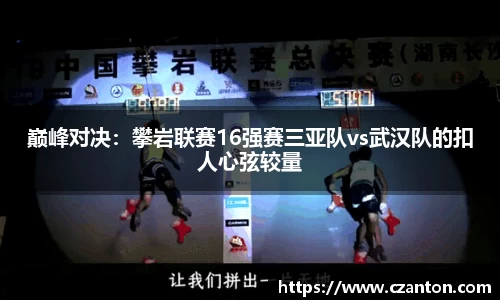 巅峰对决：攀岩联赛16强赛三亚队vs武汉队的扣人心弦较量