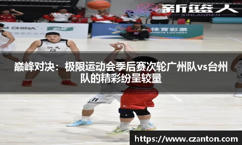 巅峰对决：极限运动会季后赛次轮广州队vs台州队的精彩纷呈较量