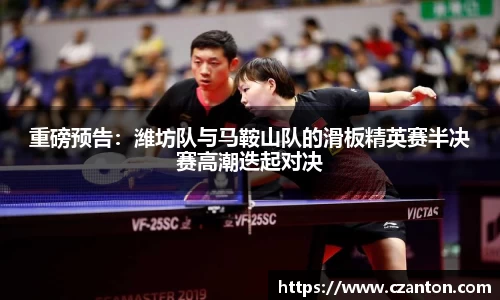 重磅预告：潍坊队与马鞍山队的滑板精英赛半决赛高潮迭起对决