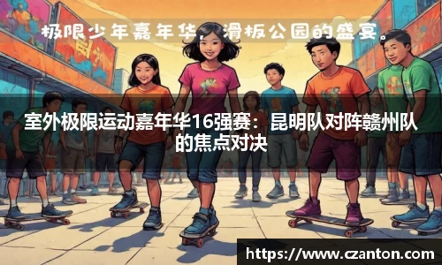 室外极限运动嘉年华16强赛：昆明队对阵赣州队的焦点对决