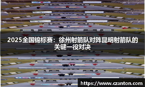 2025全国锦标赛：徐州射箭队对阵昆明射箭队的关键一役对决