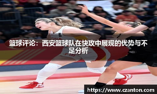 篮球评论：西安篮球队在快攻中展现的优势与不足分析