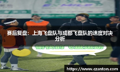 赛后复盘：上海飞盘队与成都飞盘队的速度对决分析