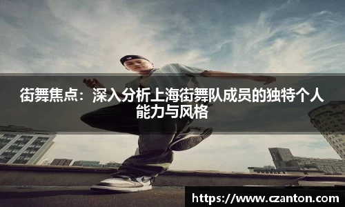 街舞焦点：深入分析上海街舞队成员的独特个人能力与风格