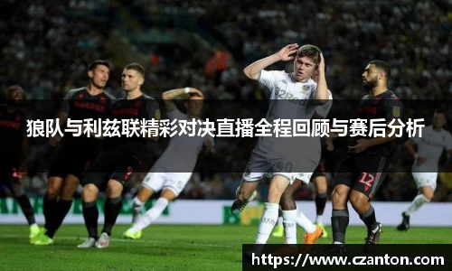 狼队与利兹联精彩对决直播全程回顾与赛后分析